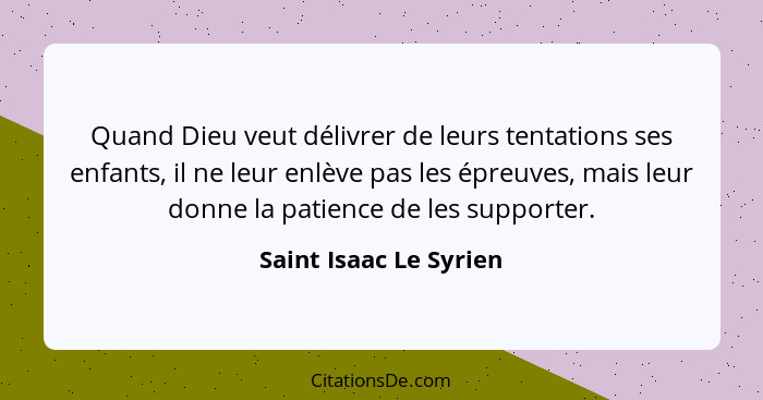 Quand Dieu veut délivrer de leurs tentations ses enfants, il ne leur enlève pas les épreuves, mais leur donne la patience de l... - Saint Isaac Le Syrien