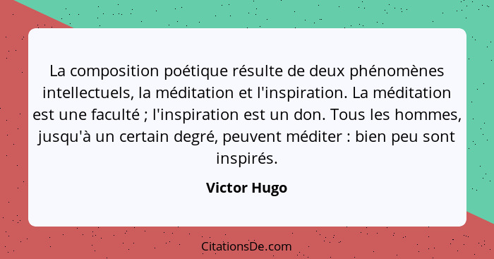 La composition poétique résulte de deux phénomènes intellectuels, la méditation et l'inspiration. La méditation est une faculté ; l... - Victor Hugo