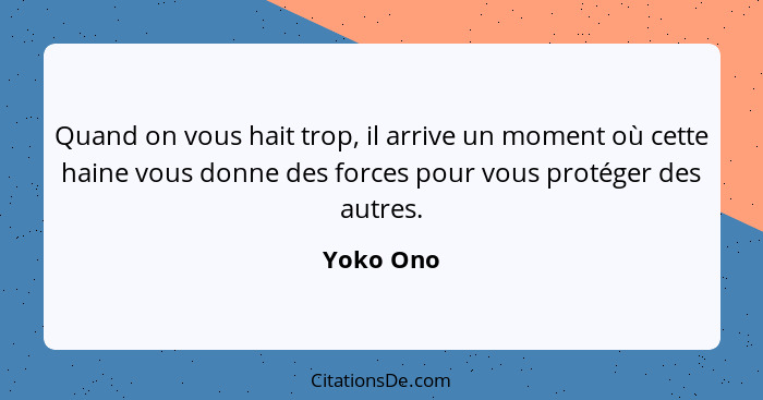 Quand on vous hait trop, il arrive un moment où cette haine vous donne des forces pour vous protéger des autres.... - Yoko Ono