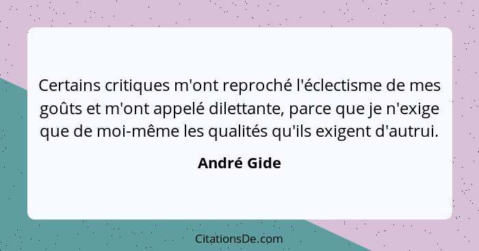 Certains critiques m'ont reproché l'éclectisme de mes goûts et m'ont appelé dilettante, parce que je n'exige que de moi-même les qualités... - André Gide