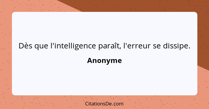 Dès que l'intelligence paraît, l'erreur se dissipe.... - Anonyme