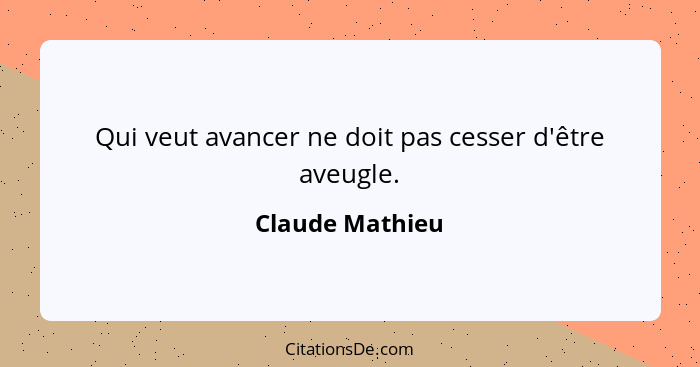 Qui veut avancer ne doit pas cesser d'être aveugle.... - Claude Mathieu