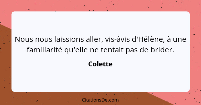 Nous nous laissions aller, vis-àvis d'Hélène, à une familiarité qu'elle ne tentait pas de brider.... - Colette