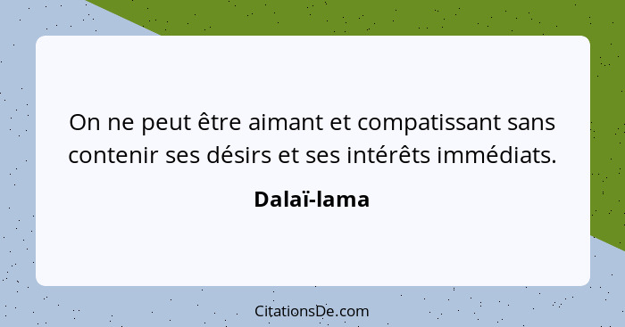 On ne peut être aimant et compatissant sans contenir ses désirs et ses intérêts immédiats.... - Dalaï-lama