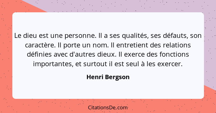 Le dieu est une personne. Il a ses qualités, ses défauts, son caractère. Il porte un nom. Il entretient des relations définies avec d'... - Henri Bergson