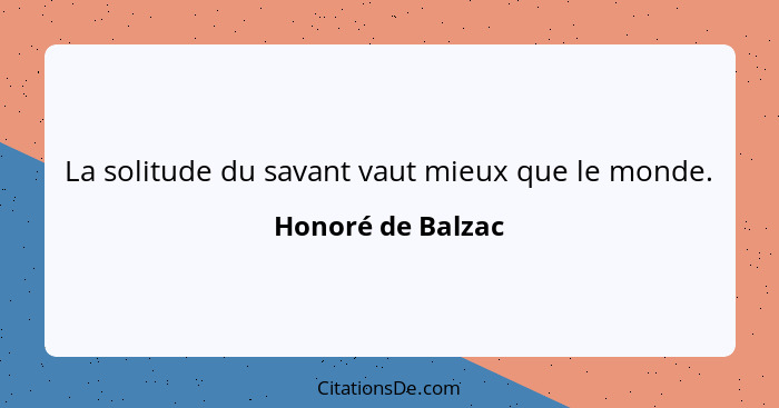 La solitude du savant vaut mieux que le monde.... - Honoré de Balzac