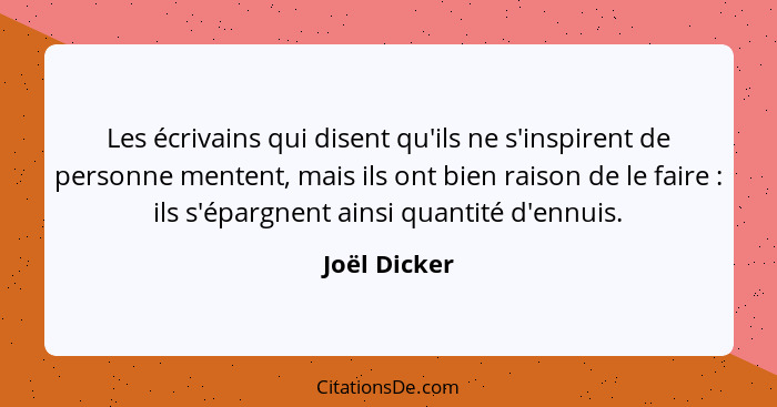 Les écrivains qui disent qu'ils ne s'inspirent de personne mentent, mais ils ont bien raison de le faire : ils s'épargnent ainsi qu... - Joël Dicker