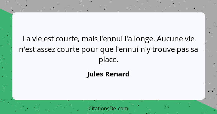 La vie est courte, mais l'ennui l'allonge. Aucune vie n'est assez courte pour que l'ennui n'y trouve pas sa place.... - Jules Renard