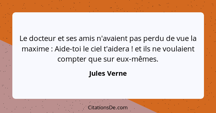 Le docteur et ses amis n'avaient pas perdu de vue la maxime : Aide-toi le ciel t'aidera ! et ils ne voulaient compter que sur... - Jules Verne