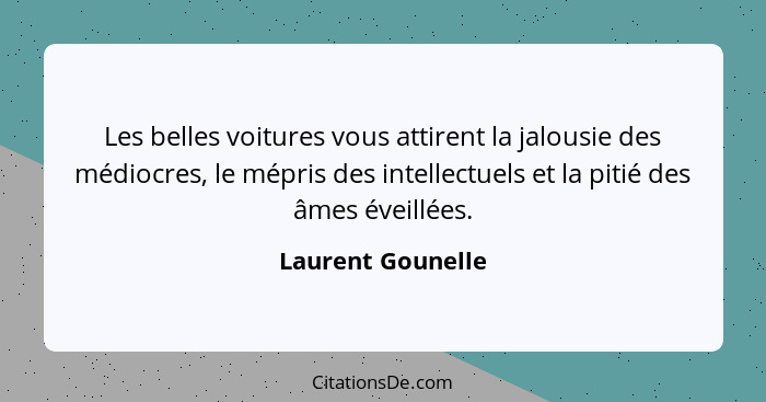 Les belles voitures vous attirent la jalousie des médiocres, le mépris des intellectuels et la pitié des âmes éveillées.... - Laurent Gounelle