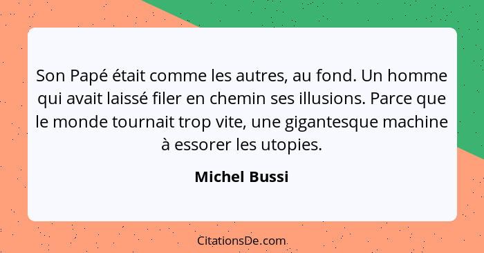 Son Papé était comme les autres, au fond. Un homme qui avait laissé filer en chemin ses illusions. Parce que le monde tournait trop vit... - Michel Bussi