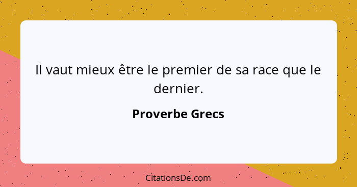 Il vaut mieux être le premier de sa race que le dernier.... - Proverbe Grecs