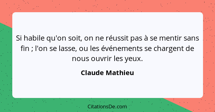 Si habile qu'on soit, on ne réussit pas à se mentir sans fin ; l'on se lasse, ou les événements se chargent de nous ouvrir les y... - Claude Mathieu