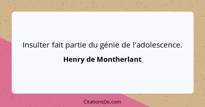 Insulter fait partie du génie de l'adolescence.... - Henry de Montherlant