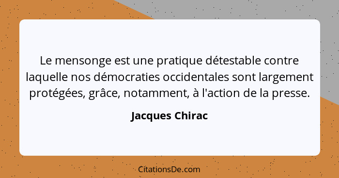 Le mensonge est une pratique détestable contre laquelle nos démocraties occidentales sont largement protégées, grâce, notamment, à l'... - Jacques Chirac