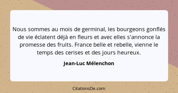 Nous sommes au mois de germinal, les bourgeons gonflés de vie éclatent déjà en fleurs et avec elles s'annonce la promesse des fru... - Jean-Luc Mélenchon