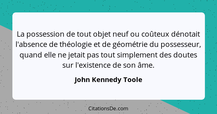 La possession de tout objet neuf ou coûteux dénotait l'absence de théologie et de géométrie du possesseur, quand elle ne jetait p... - John Kennedy Toole