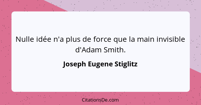 Nulle idée n'a plus de force que la main invisible d'Adam Smith.... - Joseph Eugene Stiglitz