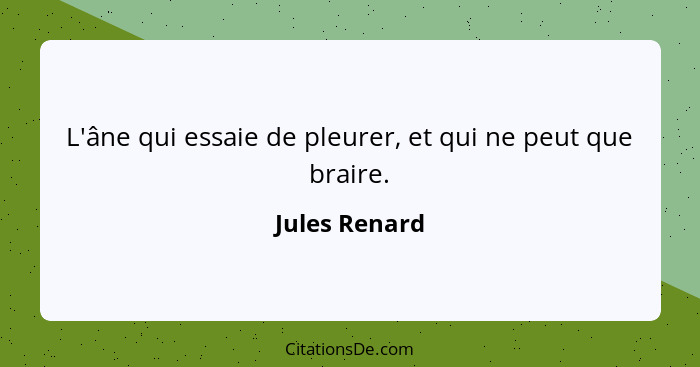 L'âne qui essaie de pleurer, et qui ne peut que braire.... - Jules Renard