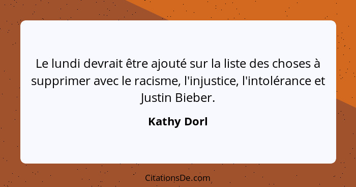 Le lundi devrait être ajouté sur la liste des choses à supprimer avec le racisme, l'injustice, l'intolérance et Justin Bieber.... - Kathy Dorl