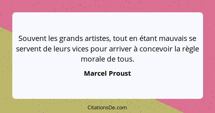 Souvent les grands artistes, tout en étant mauvais se servent de leurs vices pour arriver à concevoir la règle morale de tous.... - Marcel Proust
