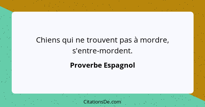 Chiens qui ne trouvent pas à mordre, s'entre-mordent.... - Proverbe Espagnol