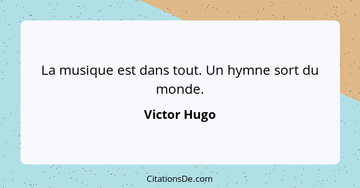 La musique est dans tout. Un hymne sort du monde.... - Victor Hugo