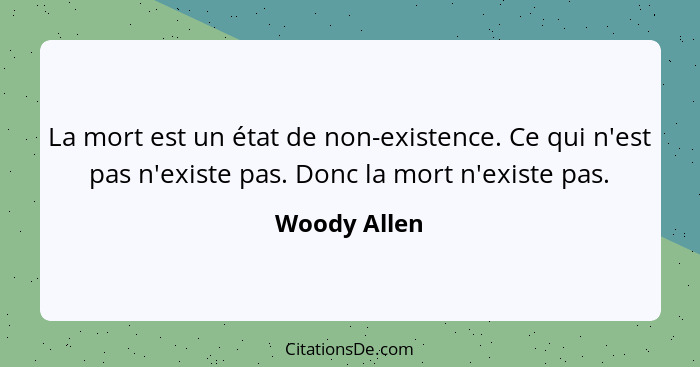 La mort est un état de non-existence. Ce qui n'est pas n'existe pas. Donc la mort n'existe pas.... - Woody Allen