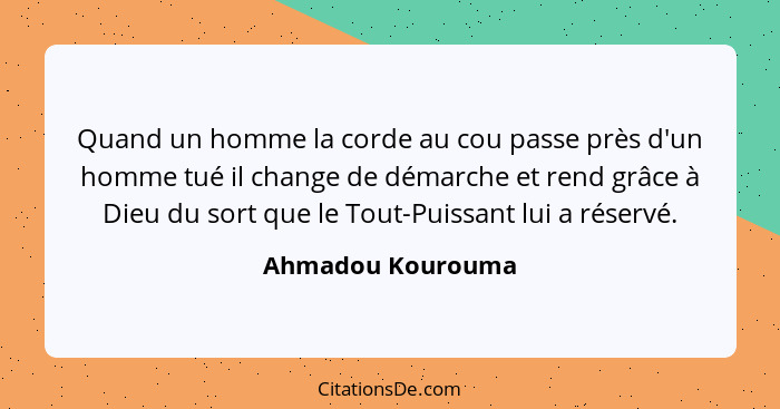 Quand un homme la corde au cou passe près d'un homme tué il change de démarche et rend grâce à Dieu du sort que le Tout-Puissant lu... - Ahmadou Kourouma