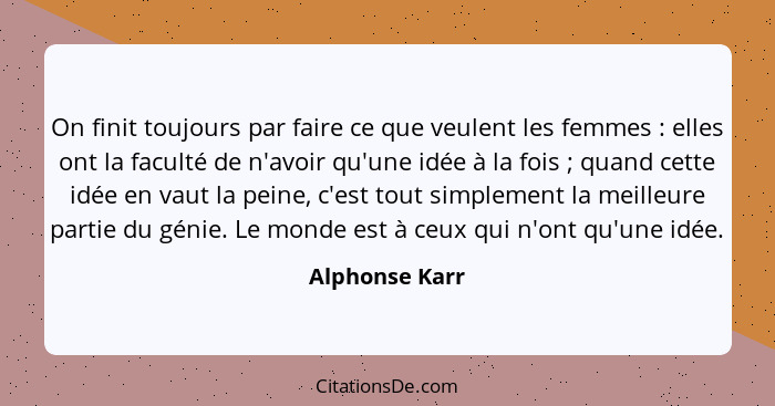 On finit toujours par faire ce que veulent les femmes : elles ont la faculté de n'avoir qu'une idée à la fois ; quand cette... - Alphonse Karr