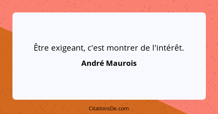 Être exigeant, c'est montrer de l'intérêt.... - André Maurois