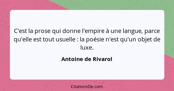 C'est la prose qui donne l'empire à une langue, parce qu'elle est tout usuelle : la poésie n'est qu'un objet de luxe.... - Antoine de Rivarol