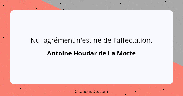 Nul agrément n'est né de l'affectation.... - Antoine Houdar de La Motte