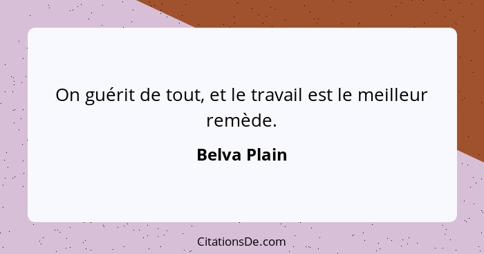 On guérit de tout, et le travail est le meilleur remède.... - Belva Plain