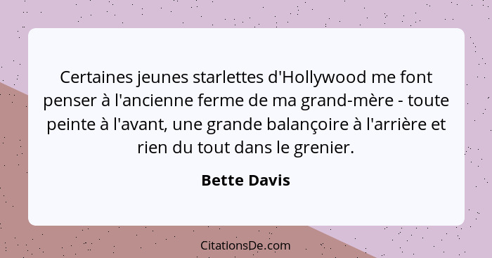 Certaines jeunes starlettes d'Hollywood me font penser à l'ancienne ferme de ma grand-mère - toute peinte à l'avant, une grande balançoi... - Bette Davis