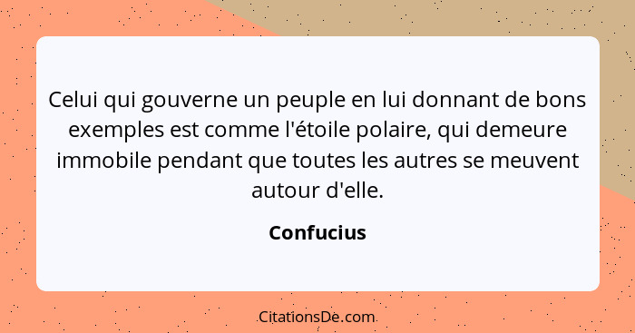 Celui qui gouverne un peuple en lui donnant de bons exemples est comme l'étoile polaire, qui demeure immobile pendant que toutes les autre... - Confucius