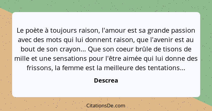 Le poète à toujours raison, l'amour est sa grande passion avec des mots qui lui donnent raison, que l'avenir est au bout de son crayon... Qu... - Descrea