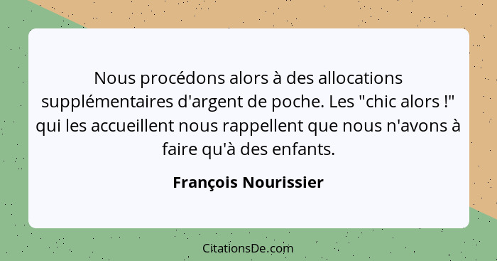 Nous procédons alors à des allocations supplémentaires d'argent de poche. Les "chic alors !" qui les accueillent nous rappe... - François Nourissier