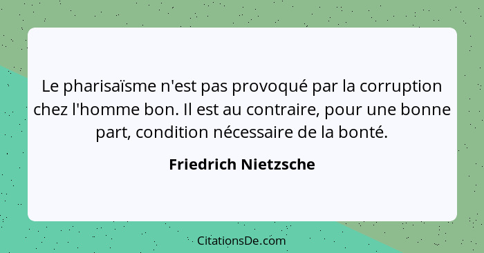 Le pharisaïsme n'est pas provoqué par la corruption chez l'homme bon. Il est au contraire, pour une bonne part, condition nécess... - Friedrich Nietzsche