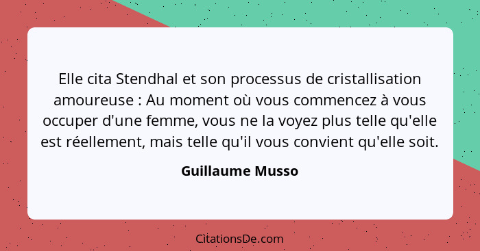 Elle cita Stendhal et son processus de cristallisation amoureuse : Au moment où vous commencez à vous occuper d'une femme, vous... - Guillaume Musso