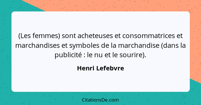 (Les femmes) sont acheteuses et consommatrices et marchandises et symboles de la marchandise (dans la publicité : le nu et le so... - Henri Lefebvre