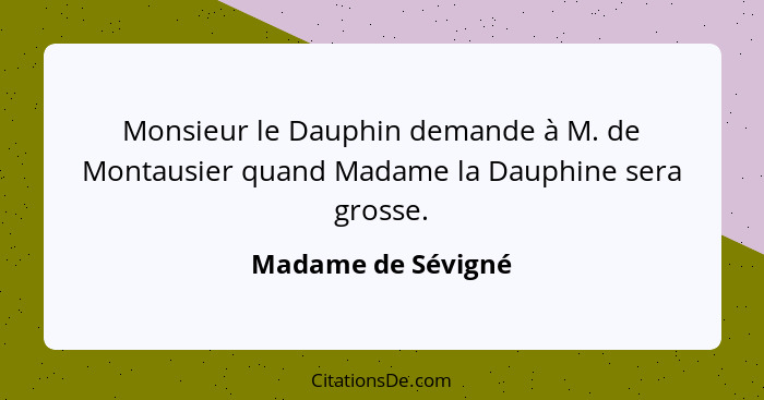 Monsieur le Dauphin demande à M. de Montausier quand Madame la Dauphine sera grosse.... - Madame de Sévigné