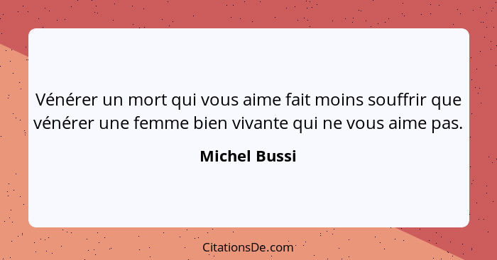 Vénérer un mort qui vous aime fait moins souffrir que vénérer une femme bien vivante qui ne vous aime pas.... - Michel Bussi