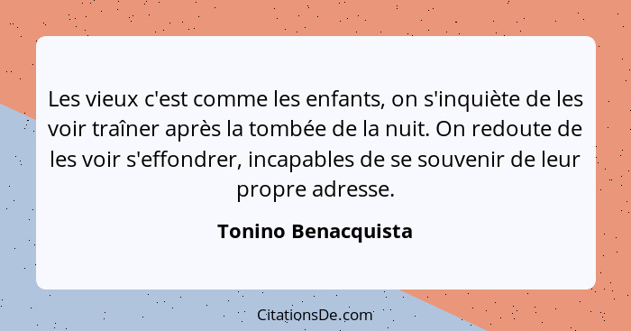 Les vieux c'est comme les enfants, on s'inquiète de les voir traîner après la tombée de la nuit. On redoute de les voir s'effondr... - Tonino Benacquista