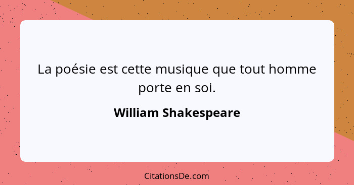 La poésie est cette musique que tout homme porte en soi.... - William Shakespeare