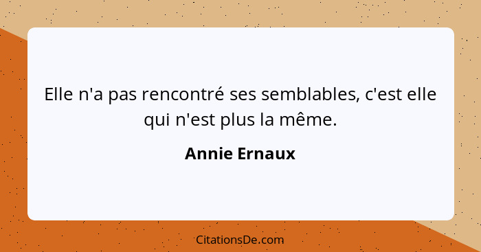 Elle n'a pas rencontré ses semblables, c'est elle qui n'est plus la même.... - Annie Ernaux