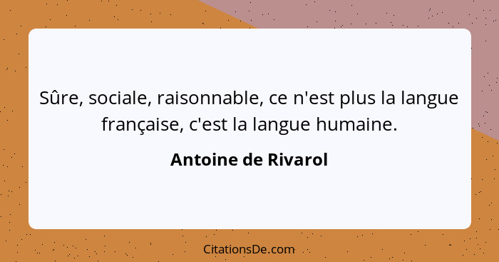 Sûre, sociale, raisonnable, ce n'est plus la langue française, c'est la langue humaine.... - Antoine de Rivarol