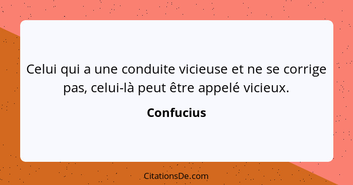 Celui qui a une conduite vicieuse et ne se corrige pas, celui-là peut être appelé vicieux.... - Confucius