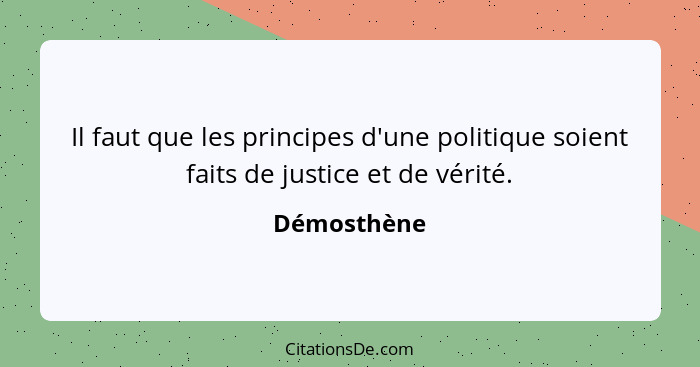 Il faut que les principes d'une politique soient faits de justice et de vérité.... - Démosthène