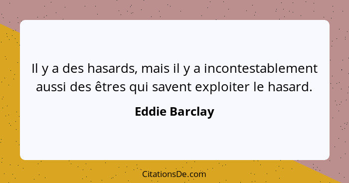 Il y a des hasards, mais il y a incontestablement aussi des êtres qui savent exploiter le hasard.... - Eddie Barclay